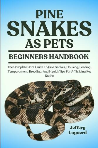 Pine Snakes as Pets: The Complete Care Guide To Pine Snakes, Housing, Feeding, Temperament, Breeding, And Health Tips For A Thriving Pet Snake