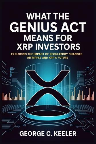 What the GENIUS Act Means for XRP Investors: Exploring the Impact of Regulatory Changes on Ripple and XRP's Future