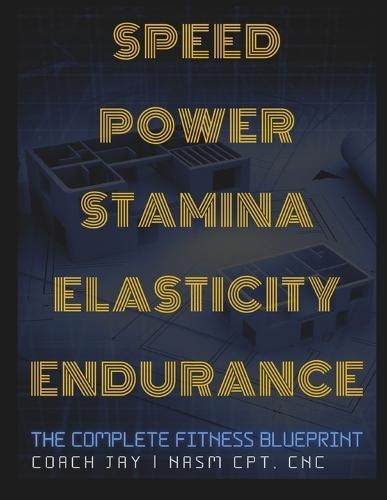Speed, Power, Stamina, Elasticity, Endurance: The Complete Fitness Blue Print