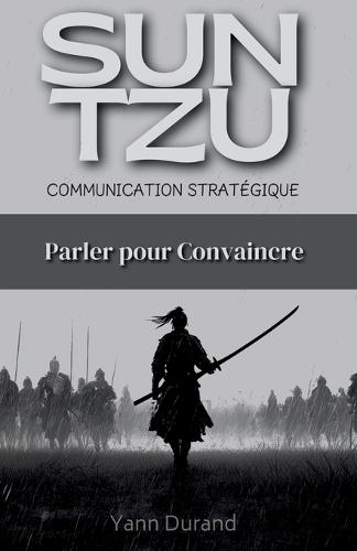 Sun Tzu et la Communication Stratégique: Parler pour Convaincre