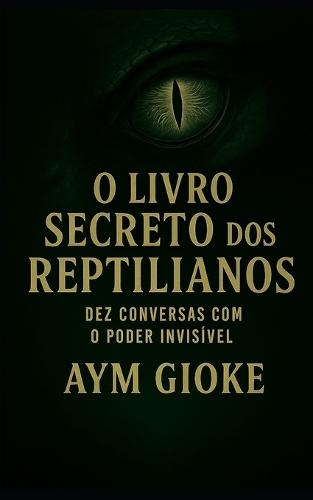 O Livro Secreto dos Reptilianos: Dez Conversas com o Poder Invisível