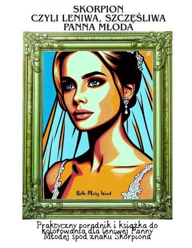 Skorpion, czyli leniwa, szczęśliwa Panna Mloda: Praktyczny poradnik i książka do kolorowania dla leniwej Panny Mlodej spod znaku Skorpiona