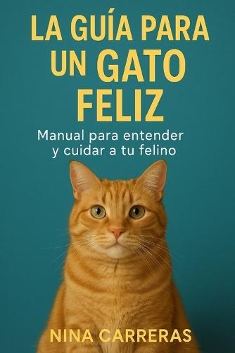 La guía para un gato feliz: Manual para entender y cuidar a tu felino