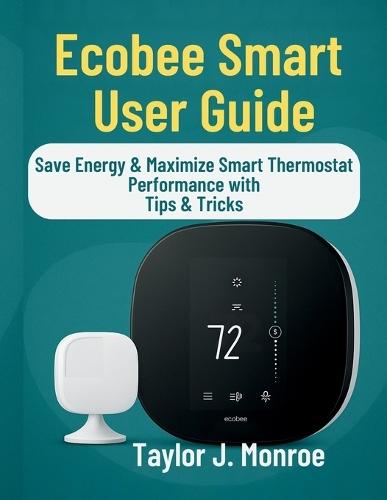 Ecobee Smart User Guide: Save Energy & Maximize Smart Thermostat Performance with Tips & Tricks