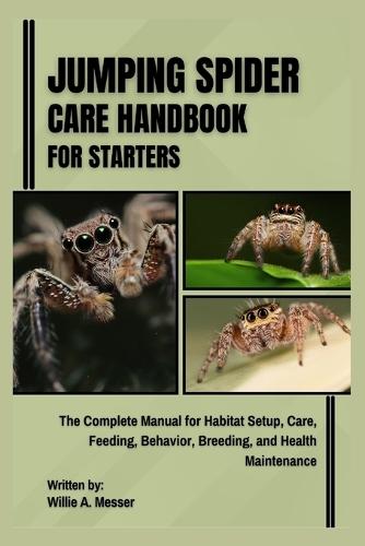 Jumping Spider Care Handbook for Starters: The Complete Manual for Habitat Setup, Care, Feeding, Behavior, Breeding, and Health Maintenance