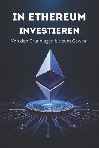 In ETHEREUM Investieren Von den Grundlagen bis zum Gewinn: Ein vollständiger Leitfaden zum Investieren in Ethereum und das Token-Ökosystem: DeFi, NFT, Staking, Layer 2