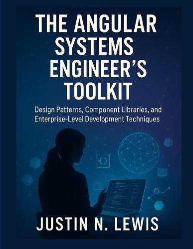 The Angular Systems Engineer's Toolkit: Design Patterns, Component Libraries, and Enterprise-Level Development Techniques