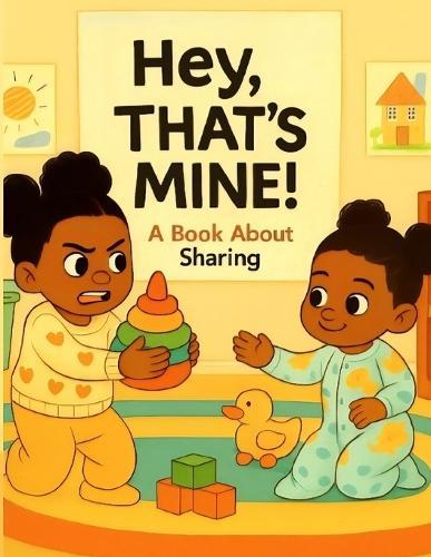 Hey! That's Mine: A Book About Sharing: A heartwarming story about two sisters learning to share, perfect for toddlers and preschoolers