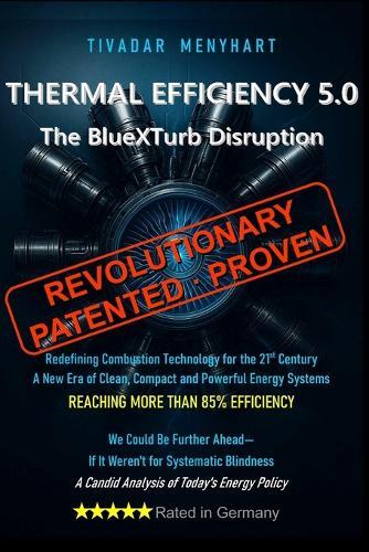 Thermal Efficiency 5.0: The BlueXTurb Disruption - Revolutionary, Patented and Proven Technology for the 21st Century