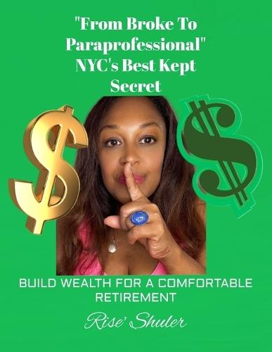 ""From Broke to Paraprofessional"" NYC's Best Kept Secret!: Build Wealth for a Comfortable Retirement