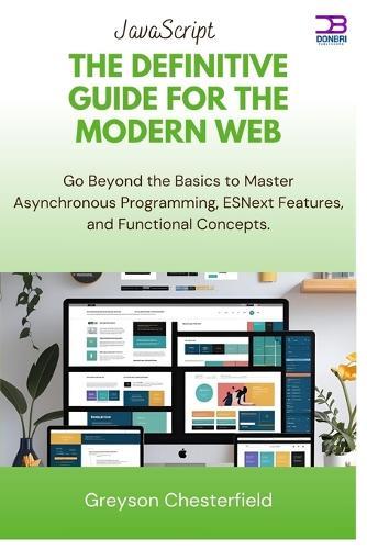 JavaScript The Definitive Guide for the Modern Web: Go Beyond the Basics to Master Asynchronous Programming, ESNext Features, and Functional Concepts