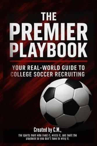 The Premier Playbook: Your Real-World Guide to College Soccer Recruiting
