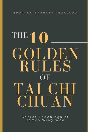 The 10 Golden Rules of Tai Chi Chuan: Secret Teachings of James Wing Woo