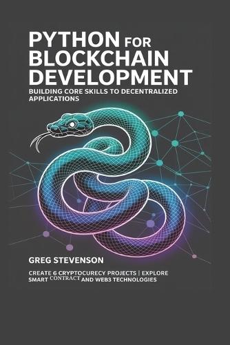Python for Blockchain Development: Building Core Skills to Decentralized Applications: Create 6 Cryptocurrency Projects Explore Smart Contracts and Web3 Technologies