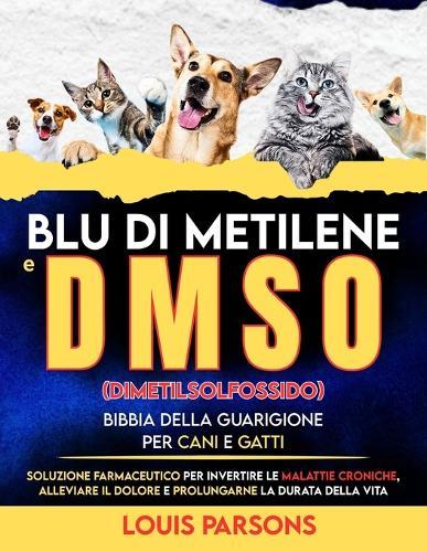 Blu di metilene e DMSO dimetilsolfossido Bibbia della guarigione per cani e gatti: Soluzione farmaceutico per invertire le malattie croniche, alleviare il dolore e prolungarne la durata della vita