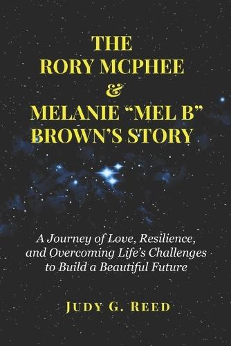 The Rory McPhee & Melanie ""Mel B"" Brown's Story: A Journey of Love, Resilience, and Overcoming Life's Challenges to Build a Beautiful Future