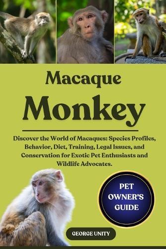 Macaque Monkey: Discover the World of Macaques: Species Profiles, Behavior, Diet, Training, Legal Issues, and Conservation for Exotic Pet Enthusiasts and Wildlife Advocates.