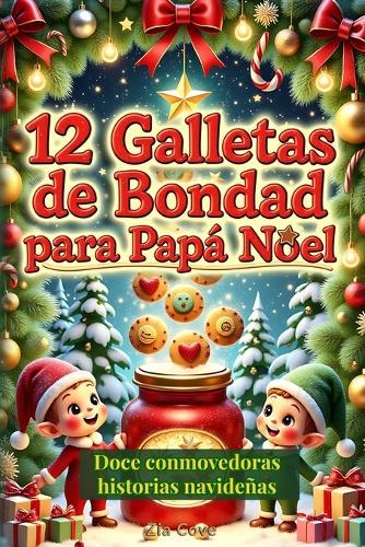 12 Galletas de Bondad para Papá Noel: Doce Cuentos Navideños Cortos para Niños sobre la Magia de la Amistad y la Alegría de Compartir