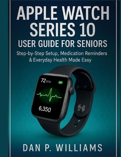 Apple Watch Series 10 User Guide for Seniors: Step-by-Step Setup, Medication Reminders & Everyday Health Made Easy