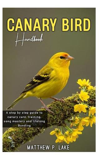 Canary Bird Handbook: A Step-by-step guide to canary care, training, song mastery and lifelong Bonding.