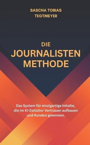 Die Journalisten-Methode: Das System für einzigartige Inhalte, die im KI-Zeitalter Vertrauen aufbauen und Kunden gewinnen.