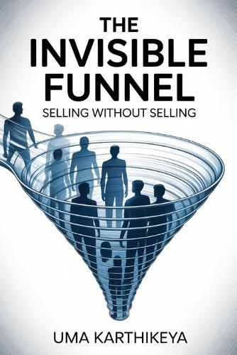 The Invisible Funnel: Selling Without Selling in the New Era of Marketing