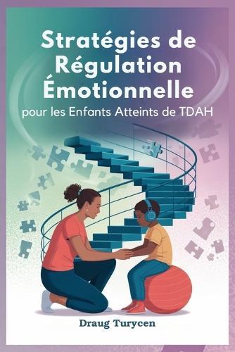 Stratégies de Régulation Émotionnelle pour les Enfants Atteints de TDAH: Aidez Votre Enfant À Rester Calme, Concentré Et En Contrôle