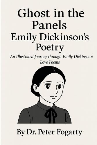 Emily Dickinson: Ghost in the Panels An Illustrated Journey through Emily Dickinson's Love Poems By Dr. Peter Fogarty