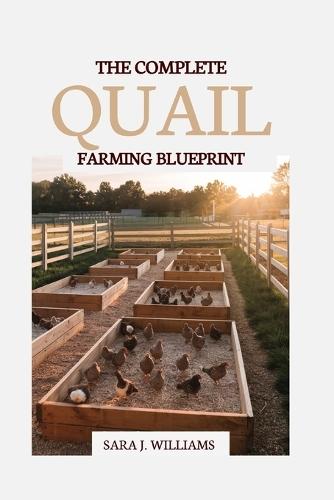The Complete Quail Farming Blueprint: Step-by-Step Strategies to Raise Healthy Birds, Harvest Profits, and Build a Sustainable Backyard Business