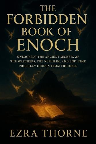 The Forbidden Book of Enoch: Unlocking the Ancient Secrets of the Watchers, the Nephilim, and End-Time Prophecy Hidden from the Bible