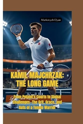 Kamil Majchrzak-The Long Game: From Poland's Courts to Global Challenges-The Grit, Grace, and Guts of a Tennis Warrior