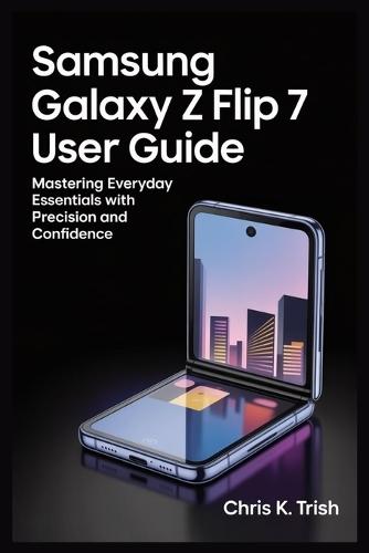 Samsung Galaxy Z Flip 7 User Guide: Mastering Everyday Essentials with Precision and Confidence