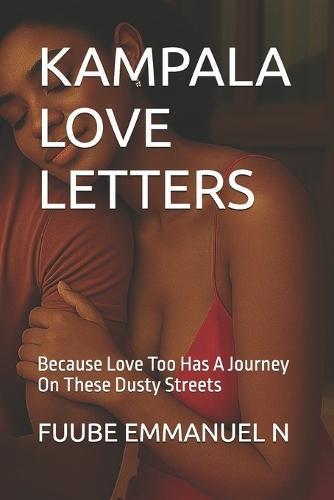 Kampala Love Letters: Because Love Too Has A Journey On These Dusty Streets
