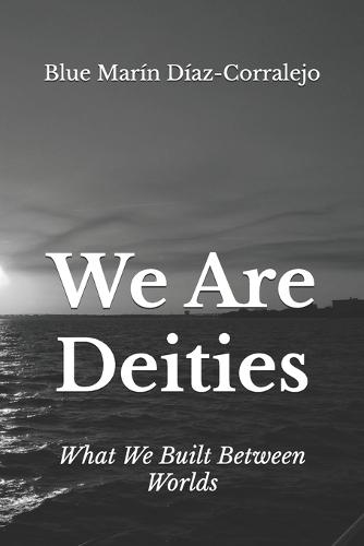 We Are Deities: What We Built Between Worlds