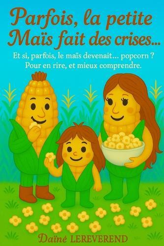 Parfois, la petite Maïs fait des crises: Et si, parfois, le maïs devenait... popcorn ? Pour en rire, et mieux comprendre.
