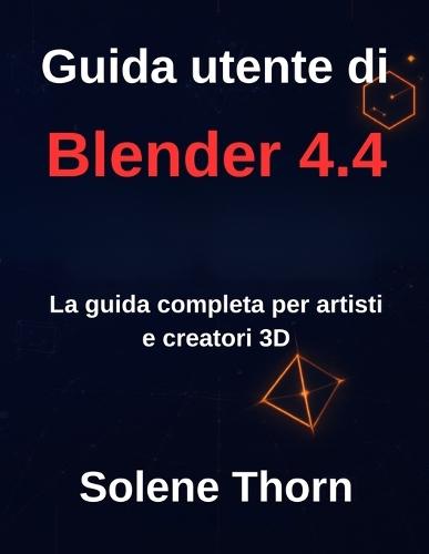 Guida utente di Blender 4.4: La guida completa per artisti e creatori 3D