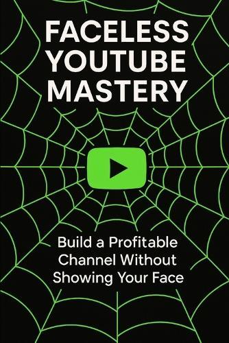 Faceless Youtube Mastery: Build a Profitable Channel Without Showing Your Face.
