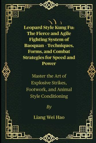 Leopard Style Kung Fu: The Fierce and Agile Fighting System of Baoquan - Techniques, Forms, and Combat Strategies for Speed and Power: Master the Art of Explosive Strikes, Footwork, and Animal Style Conditioning