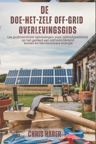De doe-het-zelf off-grid overlevingsgids: Uw probleemloze oplossingen voor zelfredzaamheid op het gebied van zelfvoorzienend wonen en hernieuwbare energie