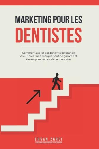 Marketing pour les dentistes: Comment attirer des patients de grande valeur, créer une marque haut de gamme et développer votre cabinet dentaire