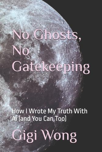 No Ghosts, No Gatekeeping: How I Wrote My Truth With Ai (and You Can Too)