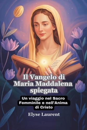 Il Vangelo di Maria Maddalena spiegata: Un viaggio nel Sacro Femminile e nell'Anima di Cristo