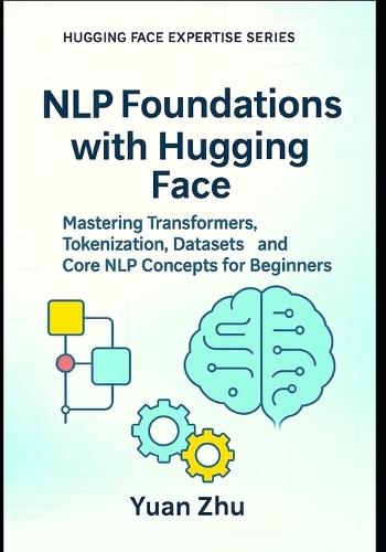 NLP Foundations with Hugging Face: Mastering Transformers, Tokenization, Datasets, and Core NLP Concepts for Beginners