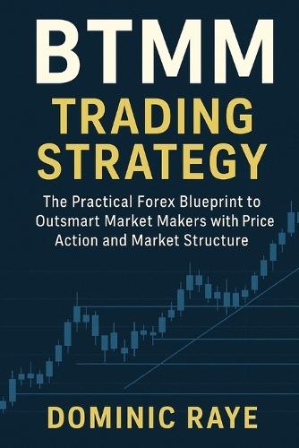 Btmm Trading Strategy: The Hidden Market Structure Strategy and Price Action Used by Inner Circle Traders and Big Banks