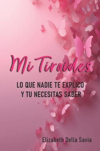Mi Tiroides: Lo Que Nadie Te Explico Y Tu Necesitas Saber