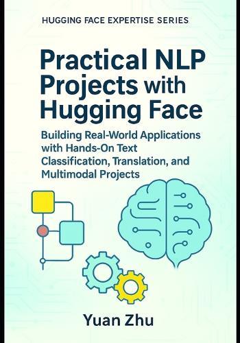 Practical NLP Projects with Hugging Face: Building Real-World Applications with Hands-On Text Classification, Translation, and Multimodal Projects