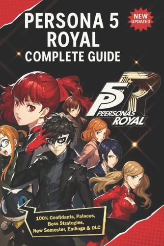 Persona 5 Royal Complete Guide & Walkthrough (New Updated): 100% Confidants, Palaces, Boss Strategies, New Semester, Endings & DLC