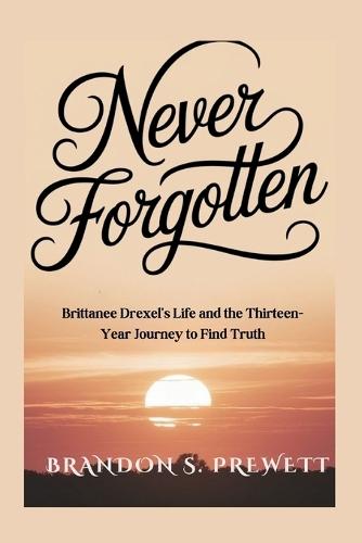 Never Forgotten: Brittanee Drexel's Life and the Thirteen-Year Journey to Find Truth