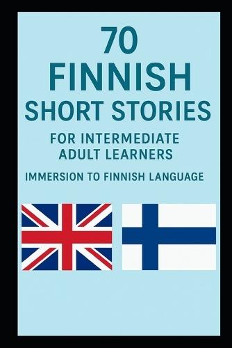 70 Finnish Short Stories: For Intermediate Adult Learners Immersion To Finnish Language