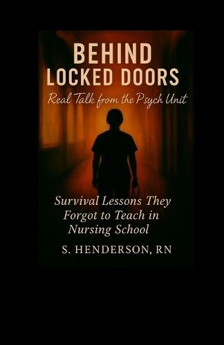 Behind Locked Doors: Real Talk from the Psych Unit: Survival Lessons They Forgot to Teach in Nursing School